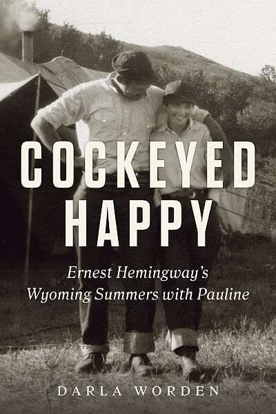 Cockeyed Happy: Ernest Hemingway’s Wyoming Summers with Pauline by Darla Worden